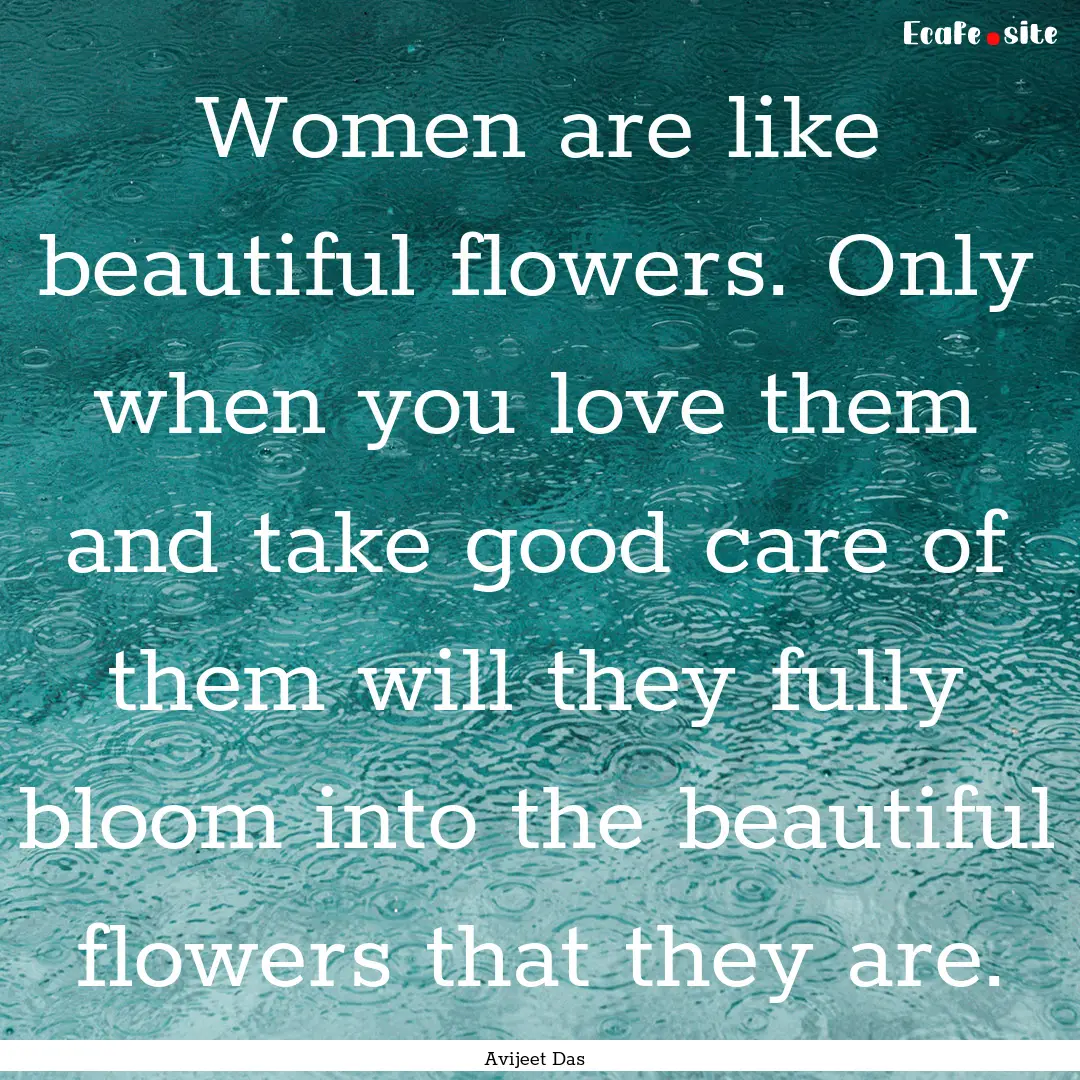 Women are like beautiful flowers. Only when.... : Quote by Avijeet Das