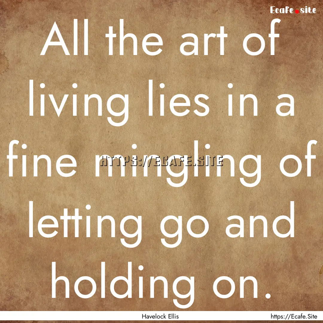 All the art of living lies in a fine mingling.... : Quote by Havelock Ellis