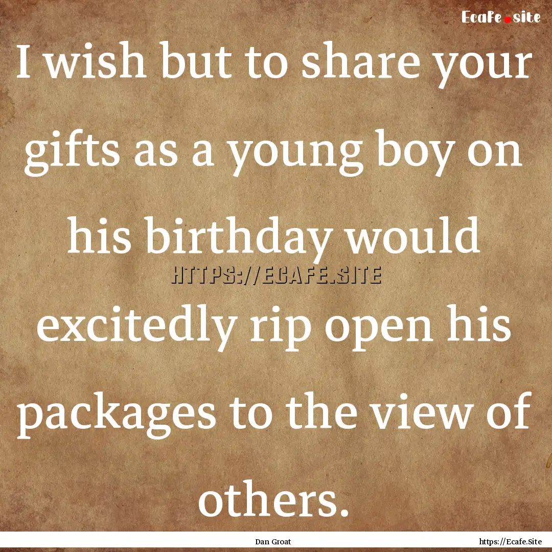 I wish but to share your gifts as a young.... : Quote by Dan Groat