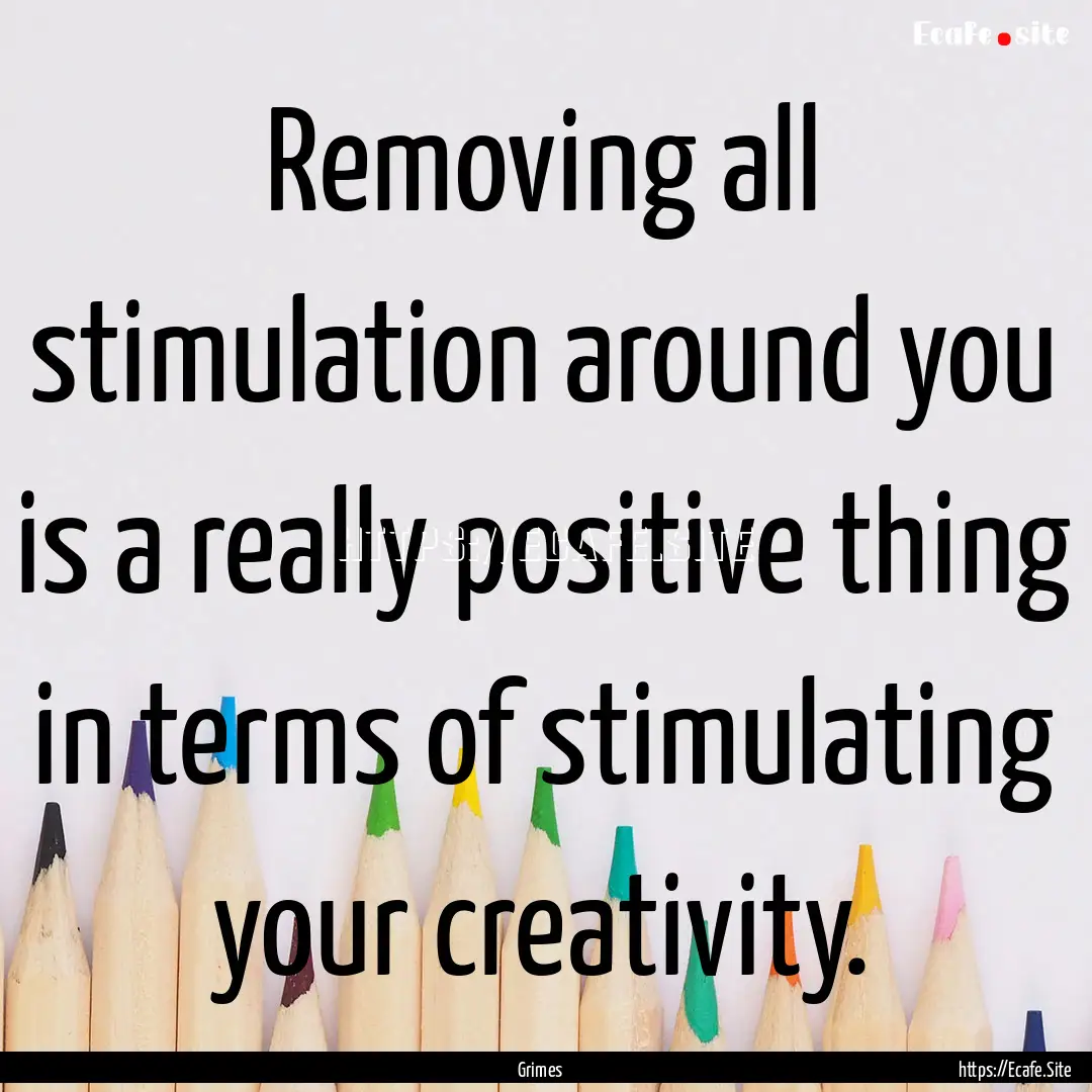 Removing all stimulation around you is a.... : Quote by Grimes