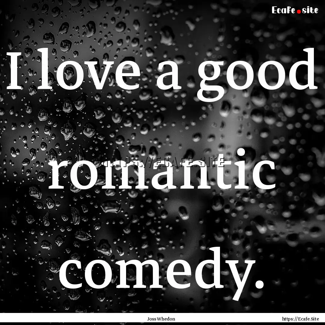 I love a good romantic comedy. : Quote by Joss Whedon