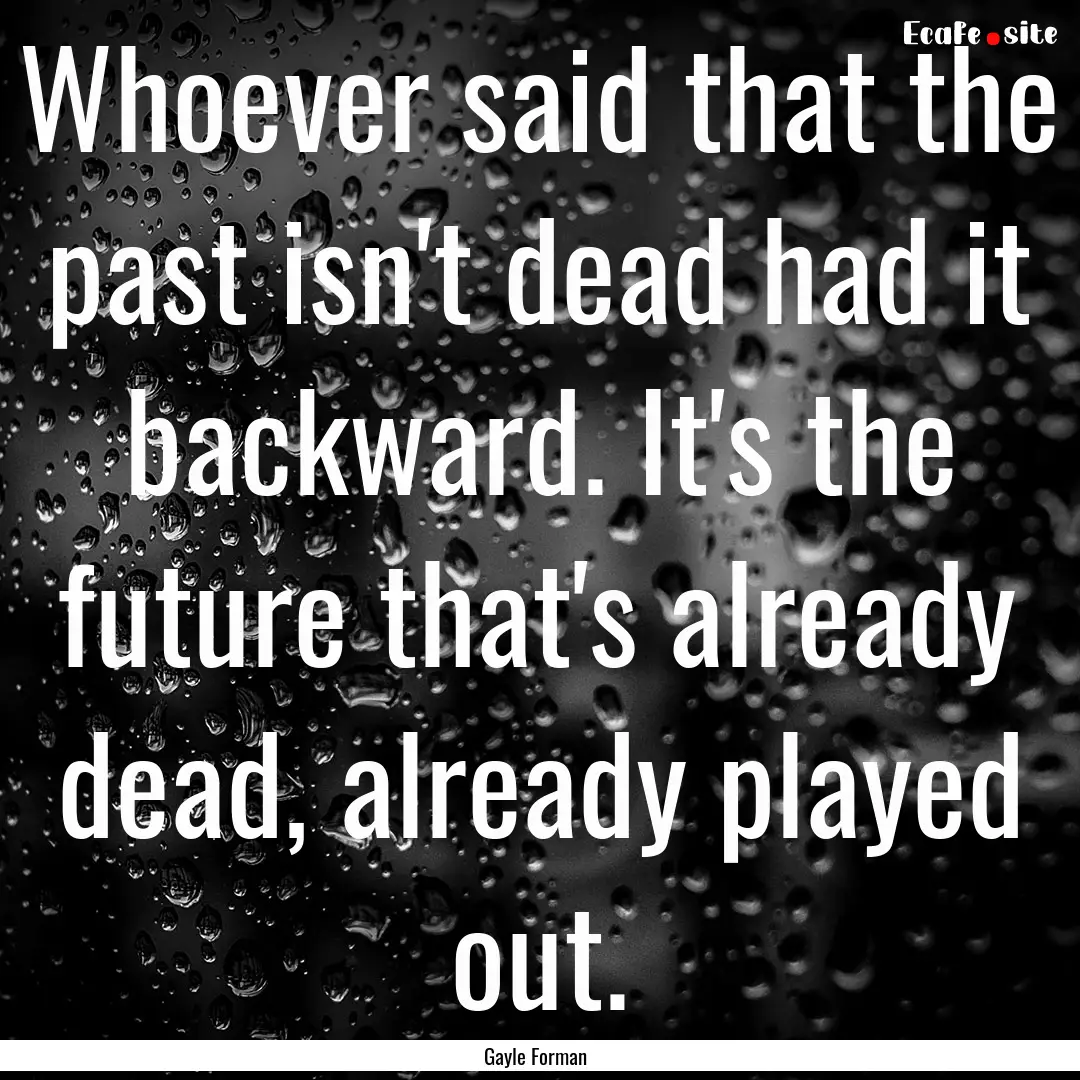 Whoever said that the past isn't dead had.... : Quote by Gayle Forman