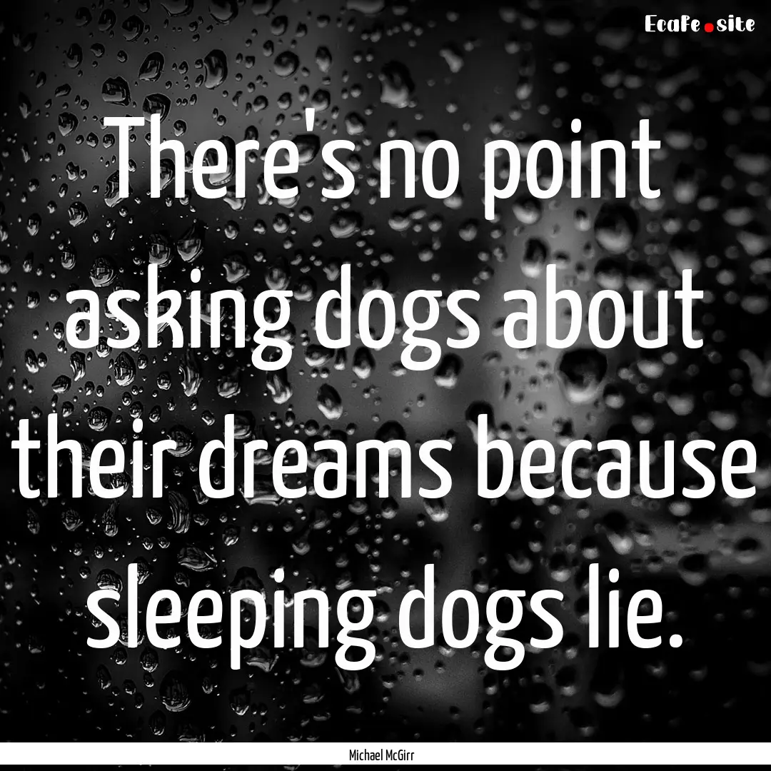 There's no point asking dogs about their.... : Quote by Michael McGirr