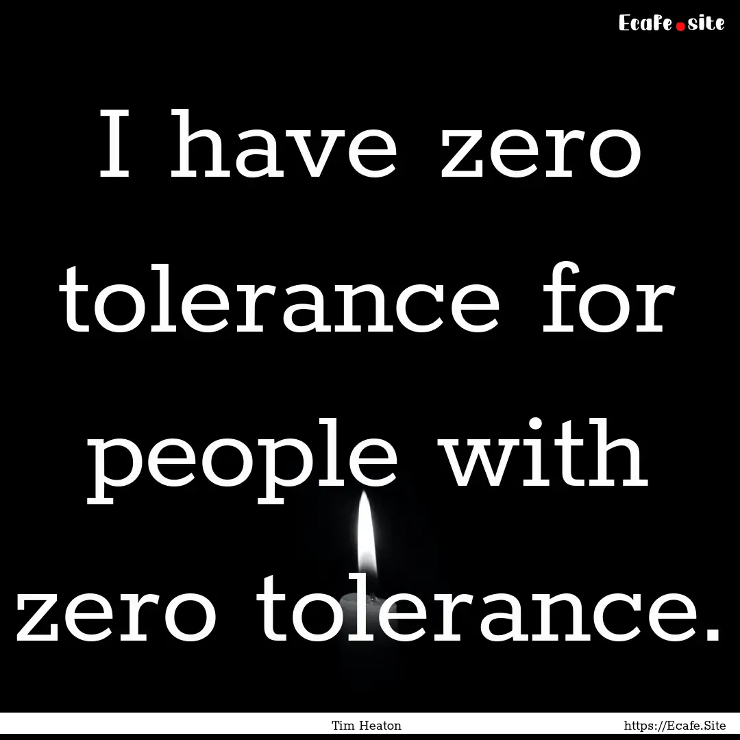 I have zero tolerance for people with zero.... : Quote by Tim Heaton