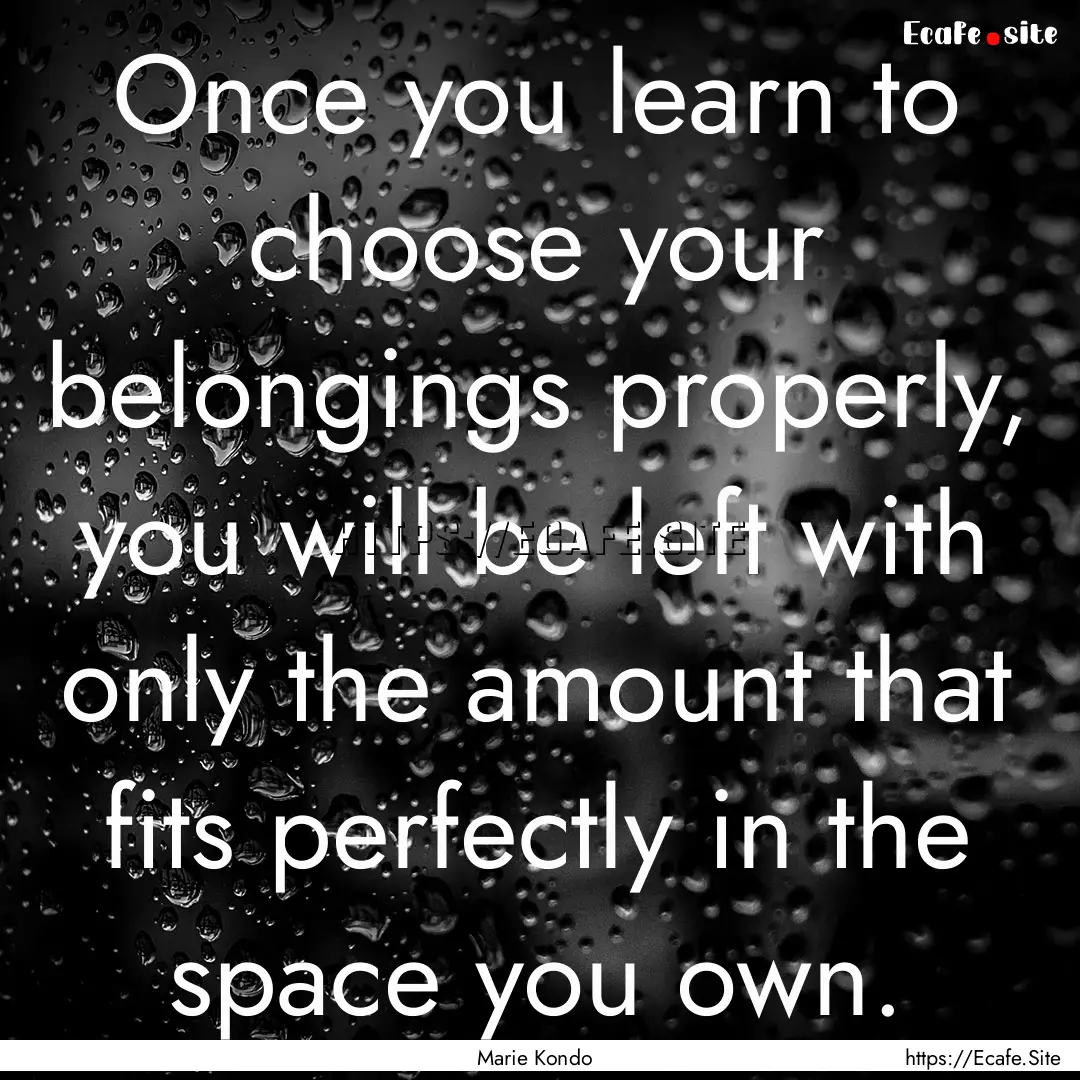 Once you learn to choose your belongings.... : Quote by Marie Kondo