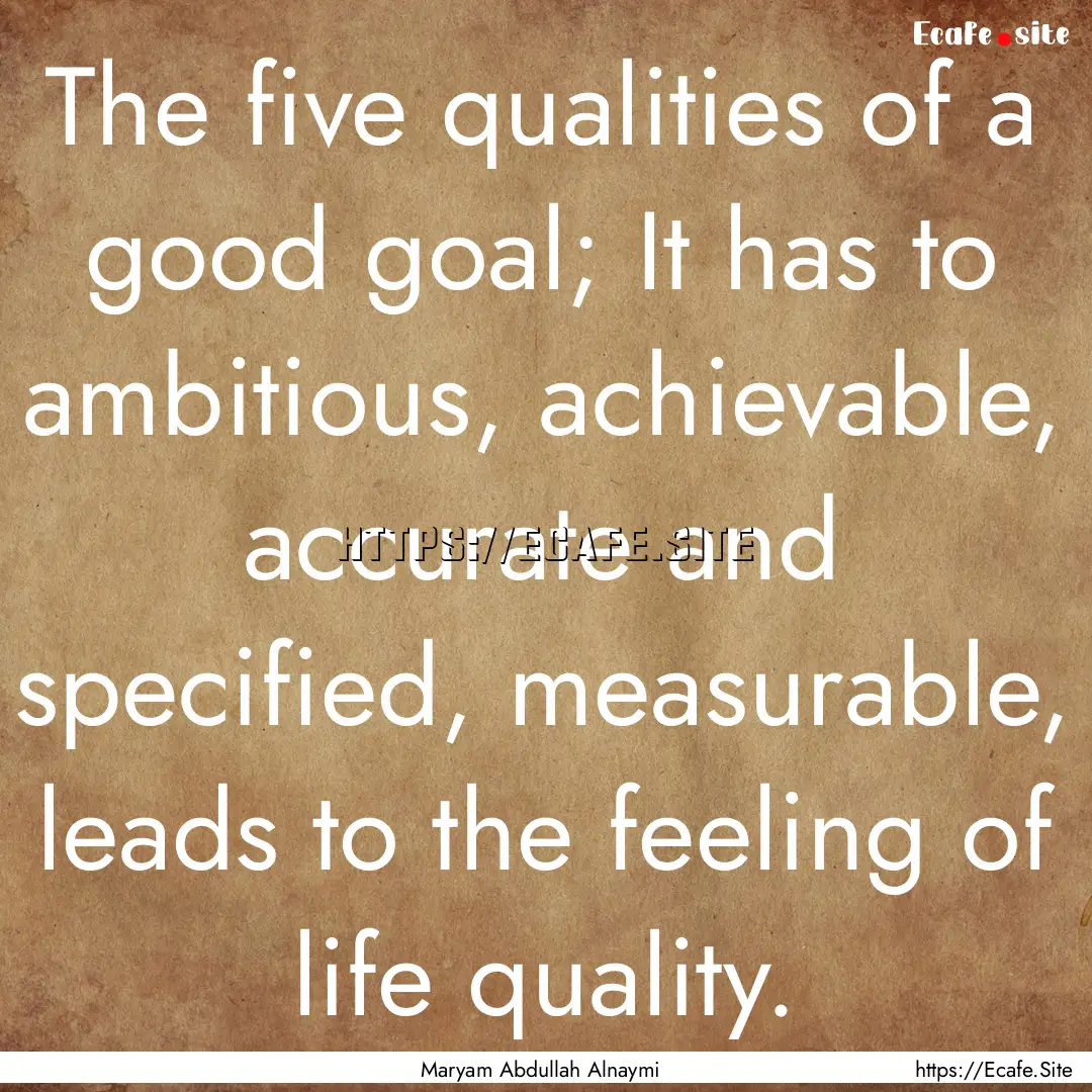 The five qualities of a good goal; It has.... : Quote by Maryam Abdullah Alnaymi