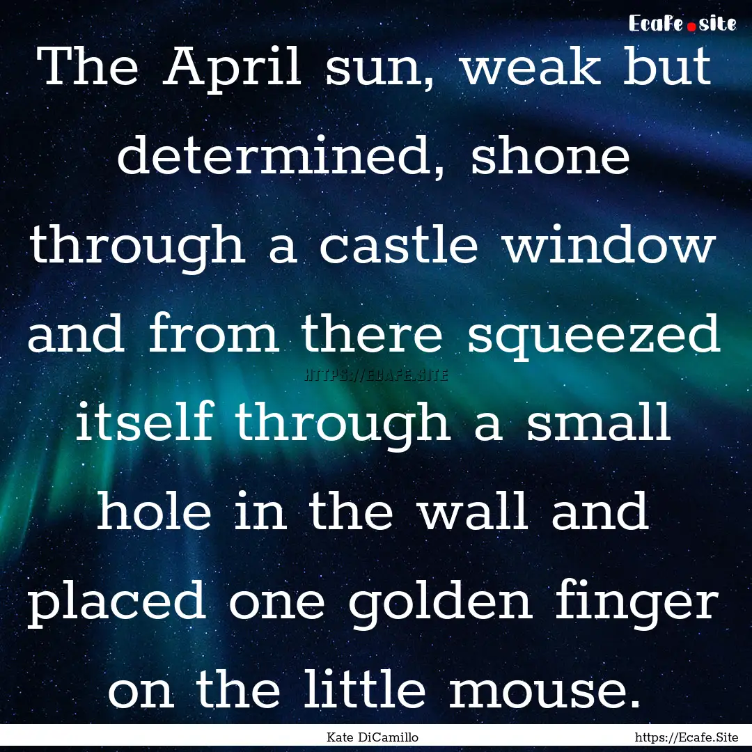 The April sun, weak but determined, shone.... : Quote by Kate DiCamillo