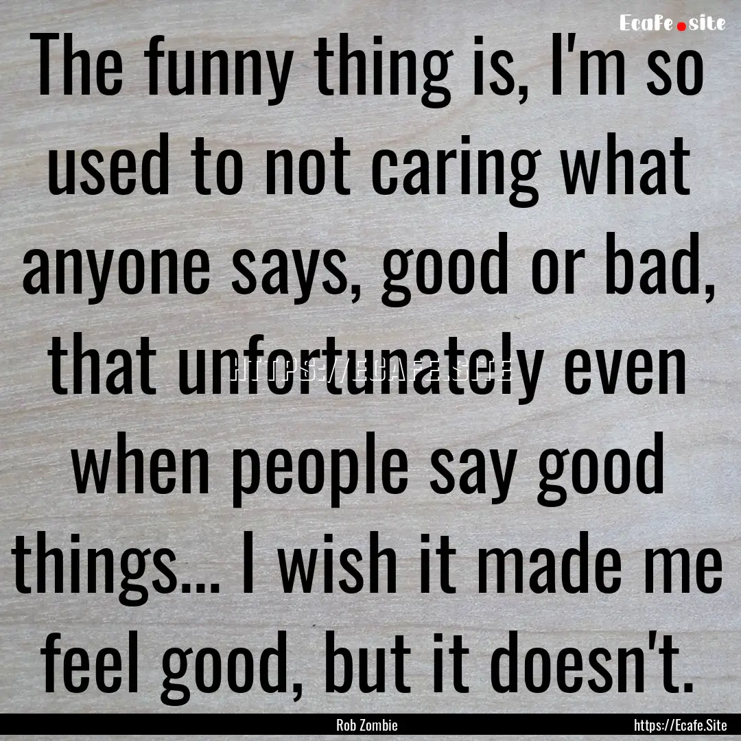 The funny thing is, I'm so used to not caring.... : Quote by Rob Zombie