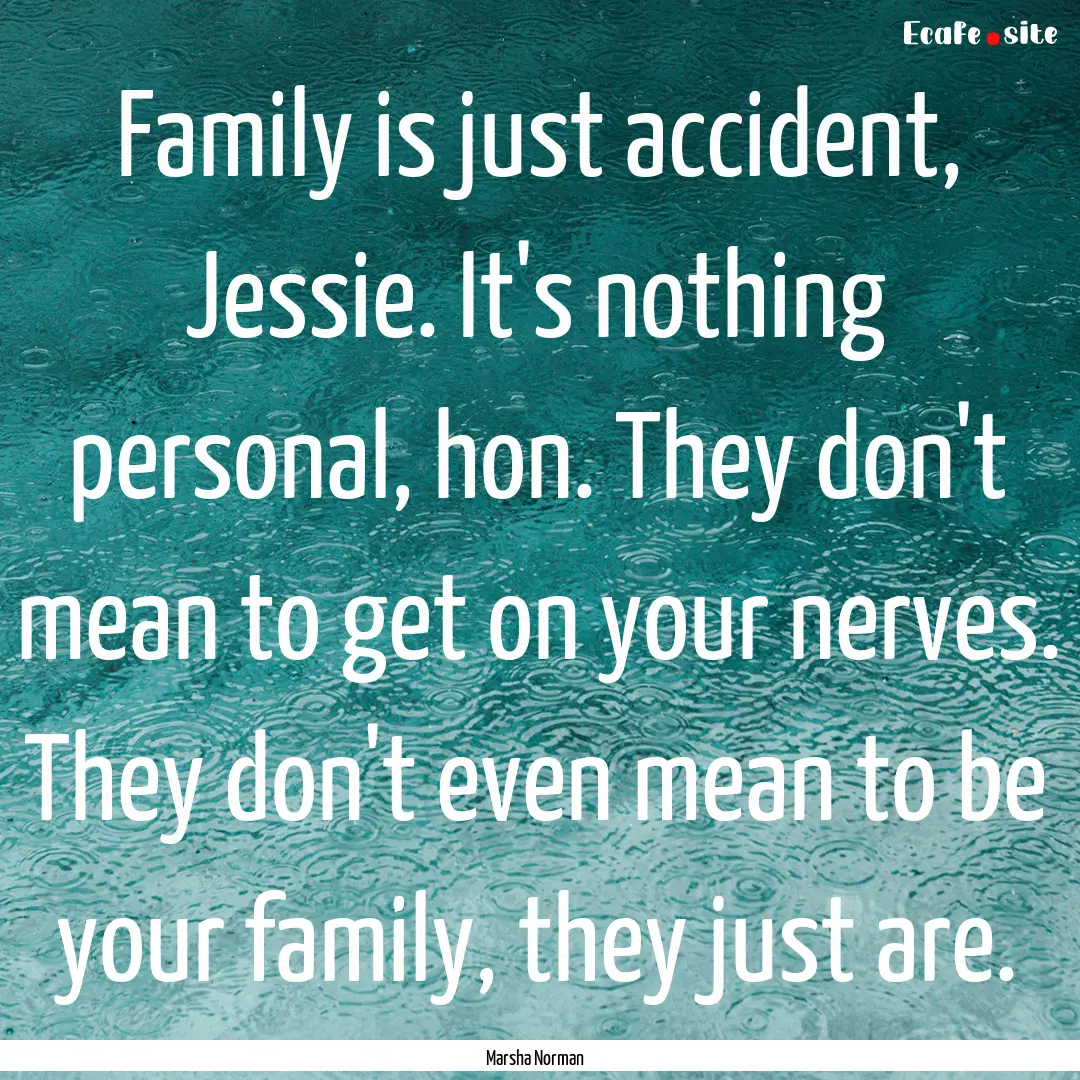 Family is just accident, Jessie. It's nothing.... : Quote by Marsha Norman