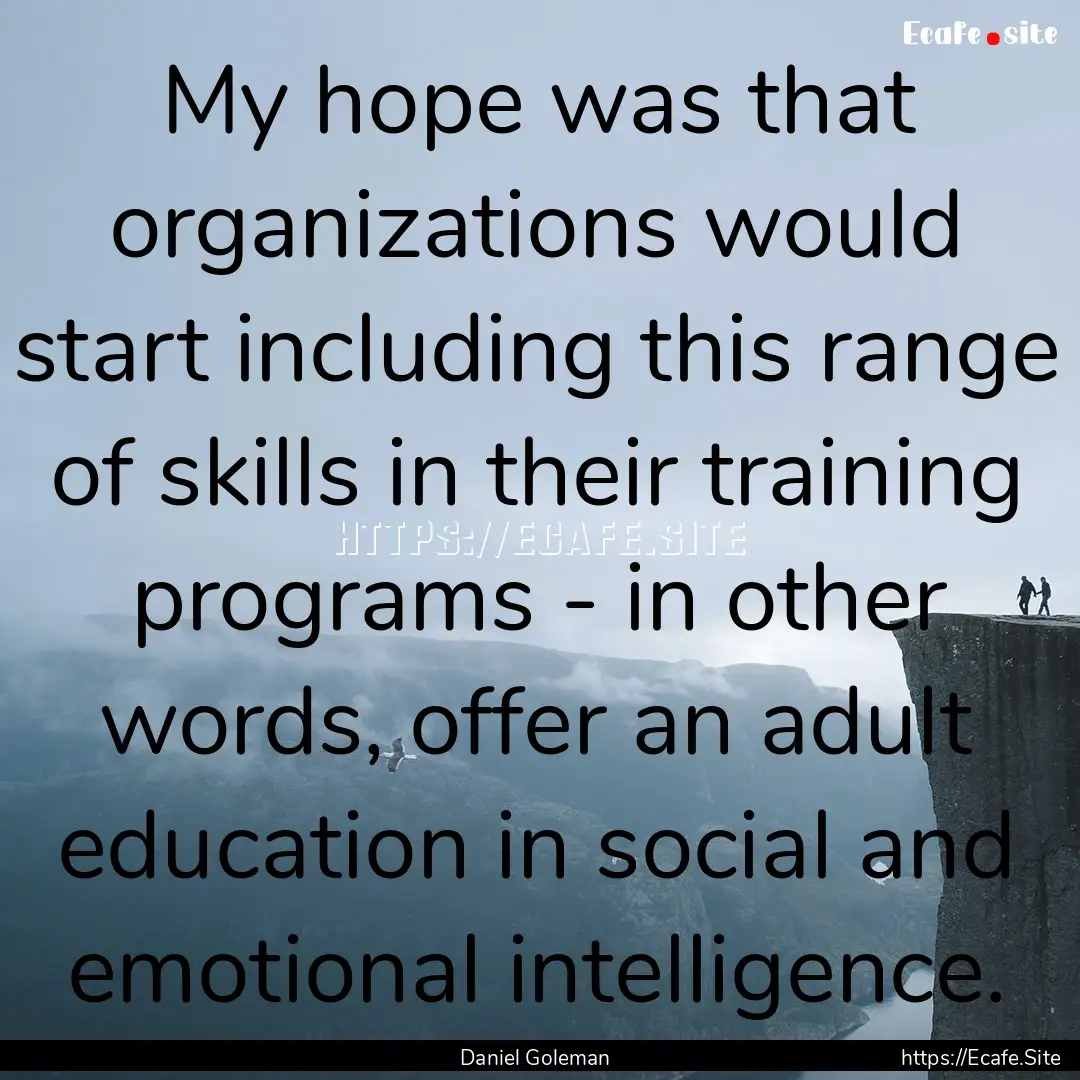 My hope was that organizations would start.... : Quote by Daniel Goleman