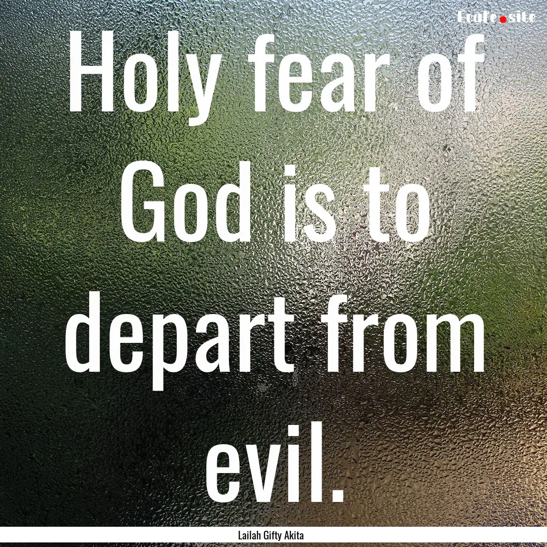 Holy fear of God is to depart from evil. : Quote by Lailah Gifty Akita