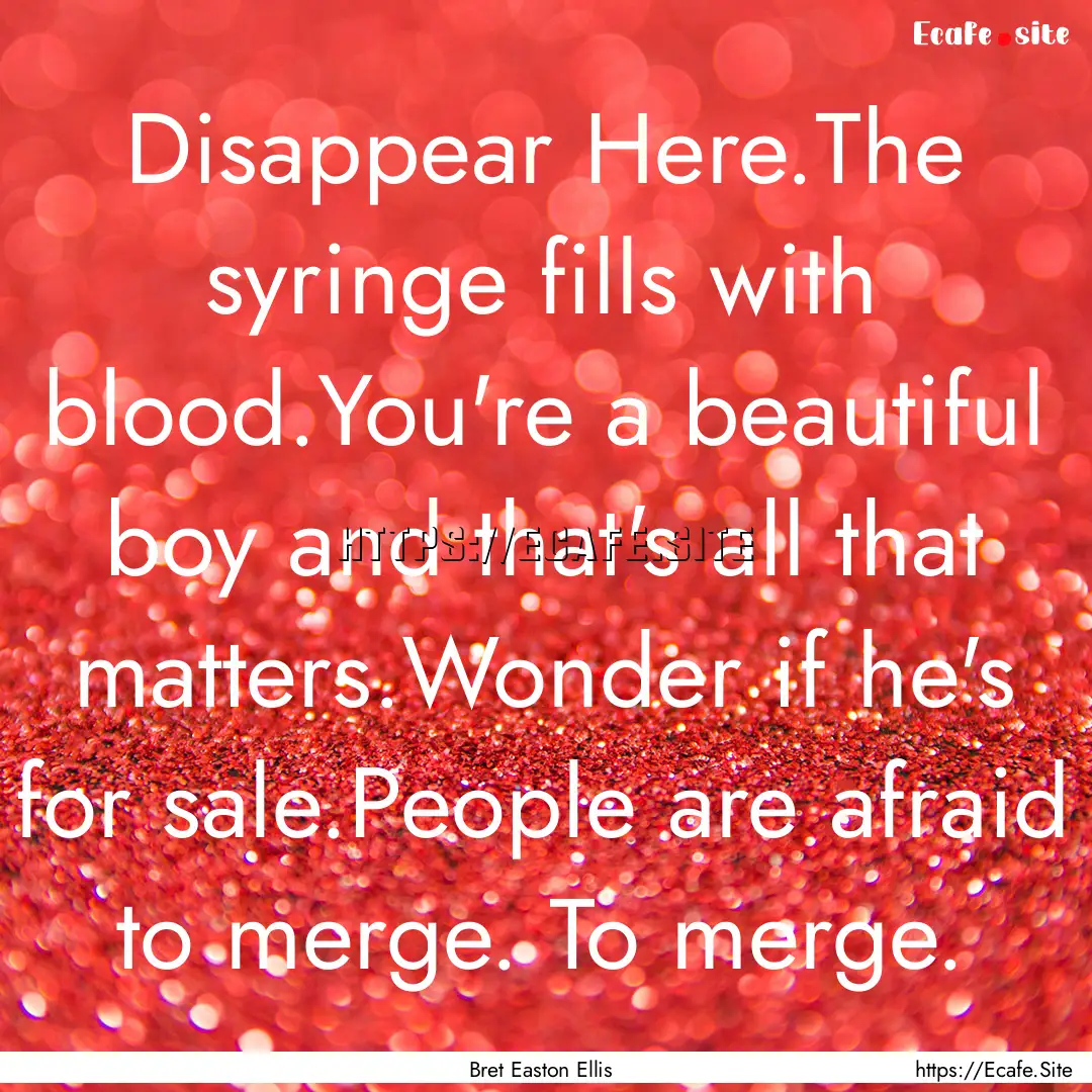 Disappear Here.The syringe fills with blood.You're.... : Quote by Bret Easton Ellis