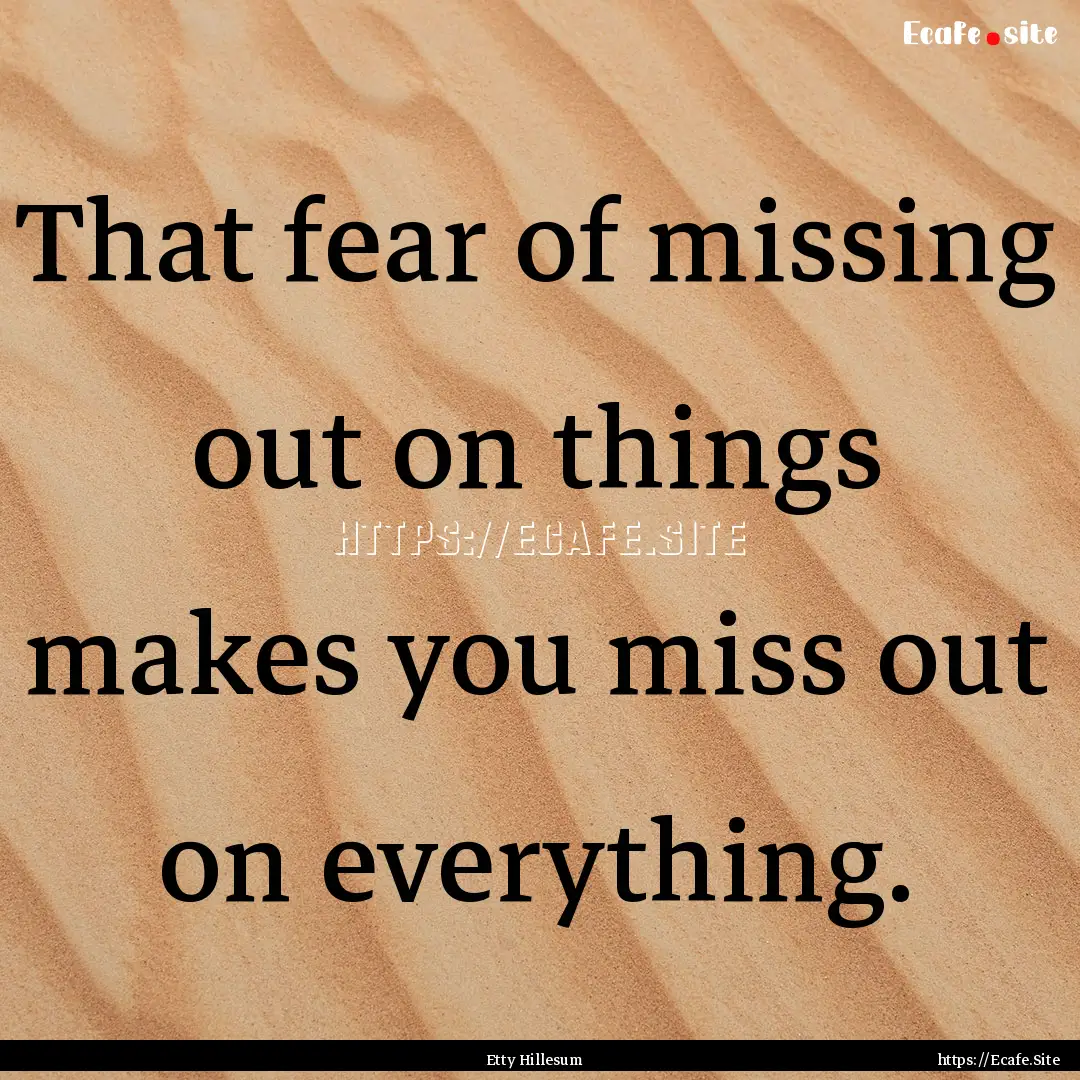 That fear of missing out on things makes.... : Quote by Etty Hillesum