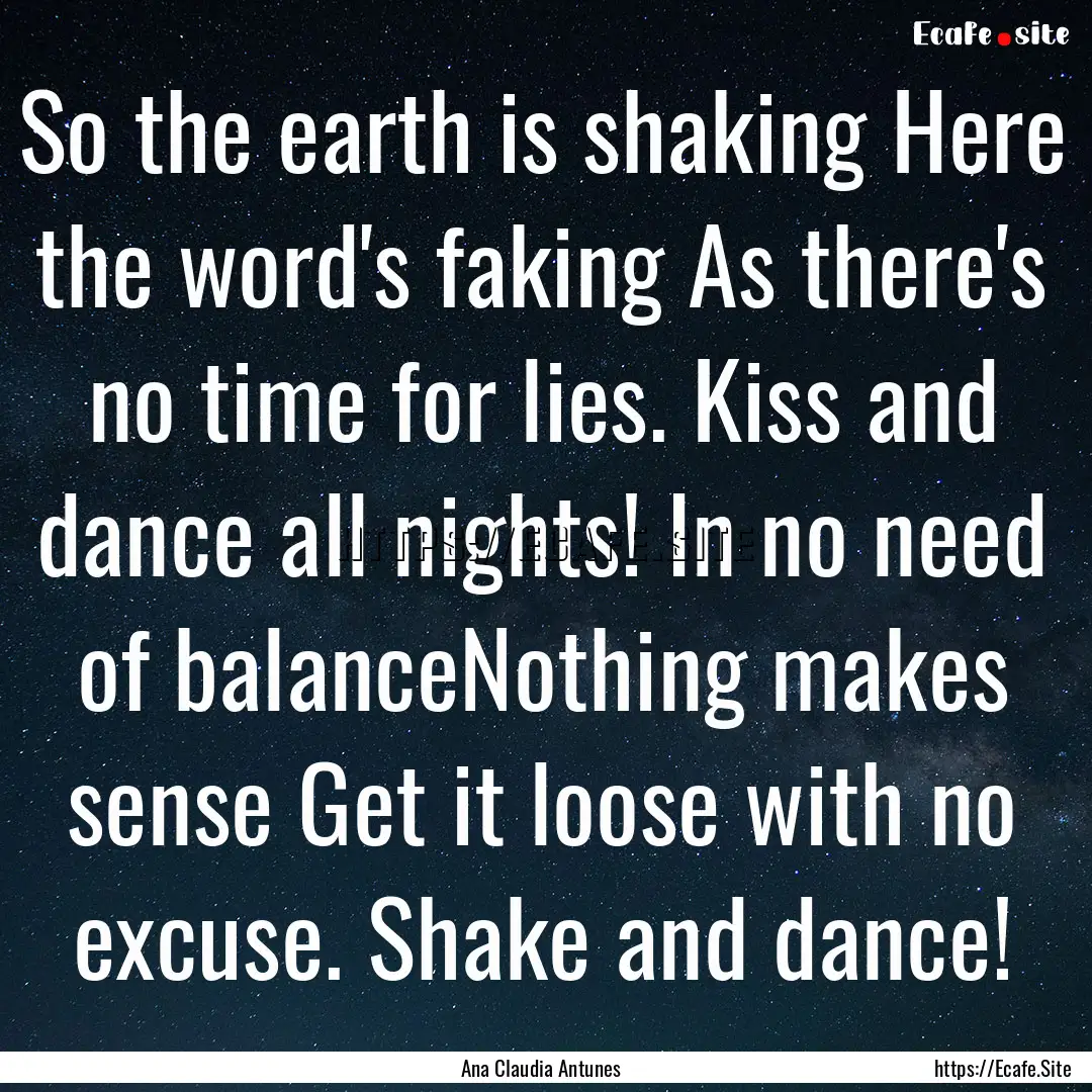 So the earth is shaking Here the word's faking.... : Quote by Ana Claudia Antunes