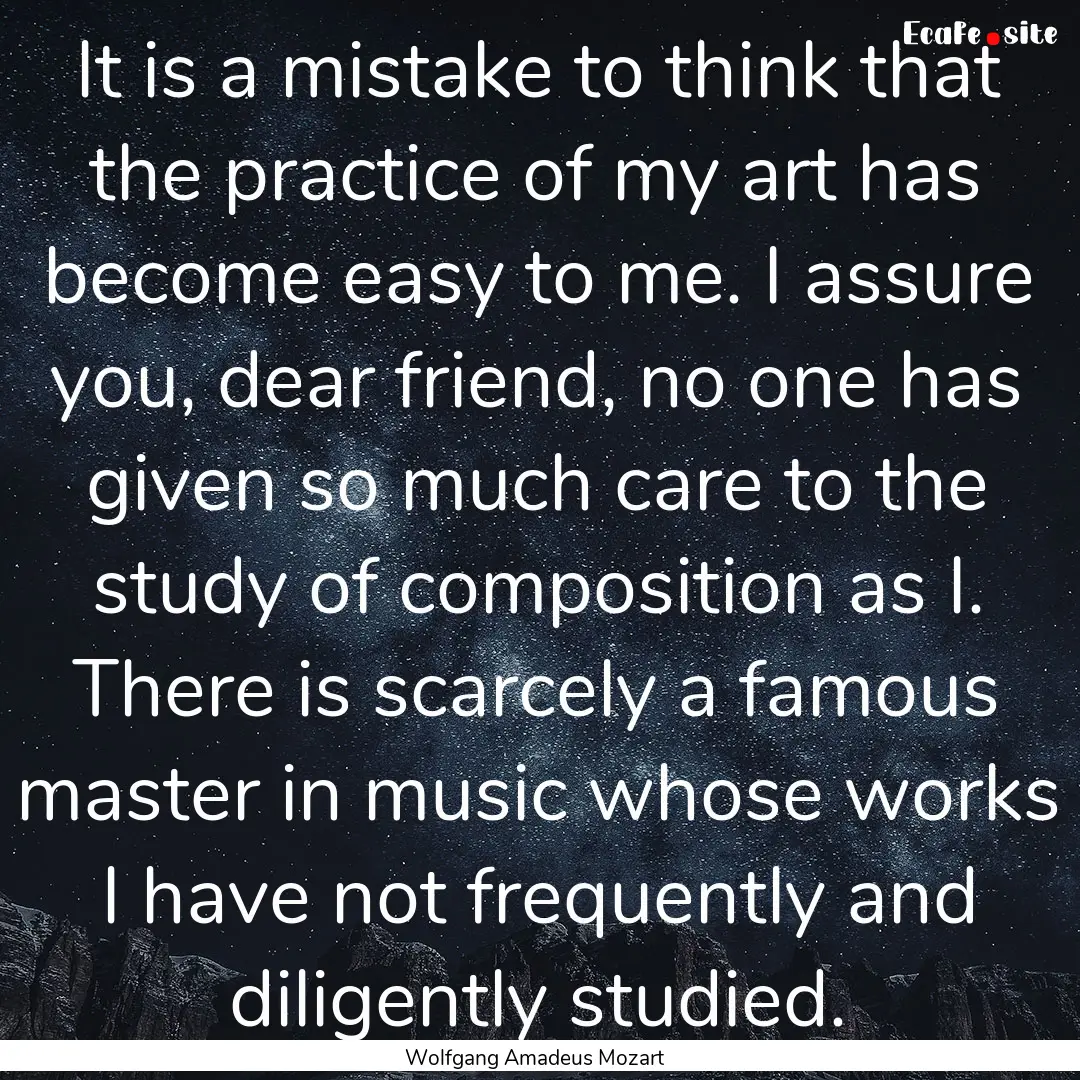 It is a mistake to think that the practice.... : Quote by Wolfgang Amadeus Mozart