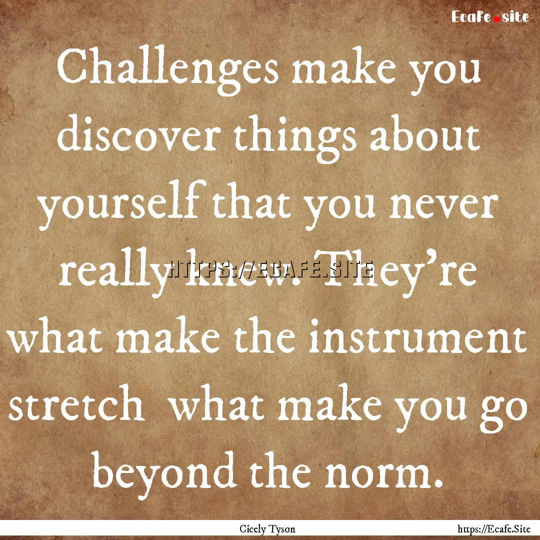 Challenges make you discover things about.... : Quote by Cicely Tyson