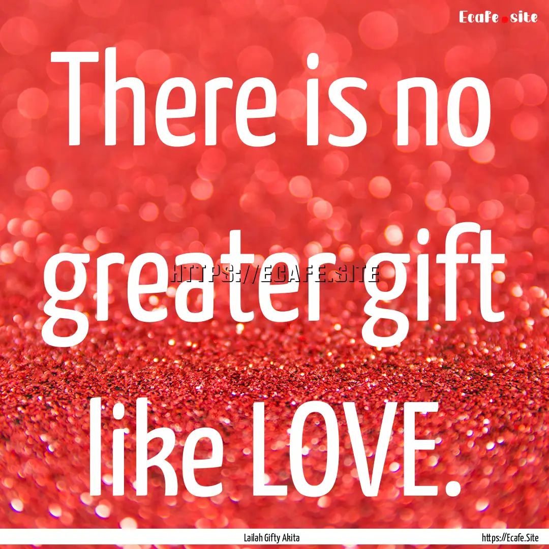 There is no greater gift like LOVE. : Quote by Lailah Gifty Akita