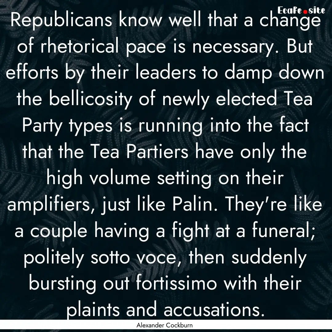 Republicans know well that a change of rhetorical.... : Quote by Alexander Cockburn