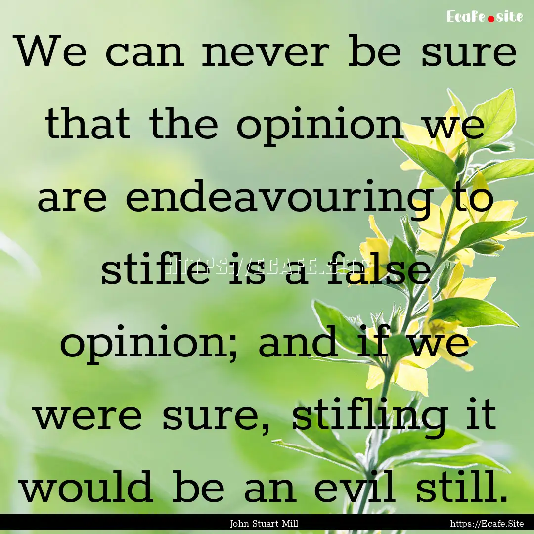 We can never be sure that the opinion we.... : Quote by John Stuart Mill