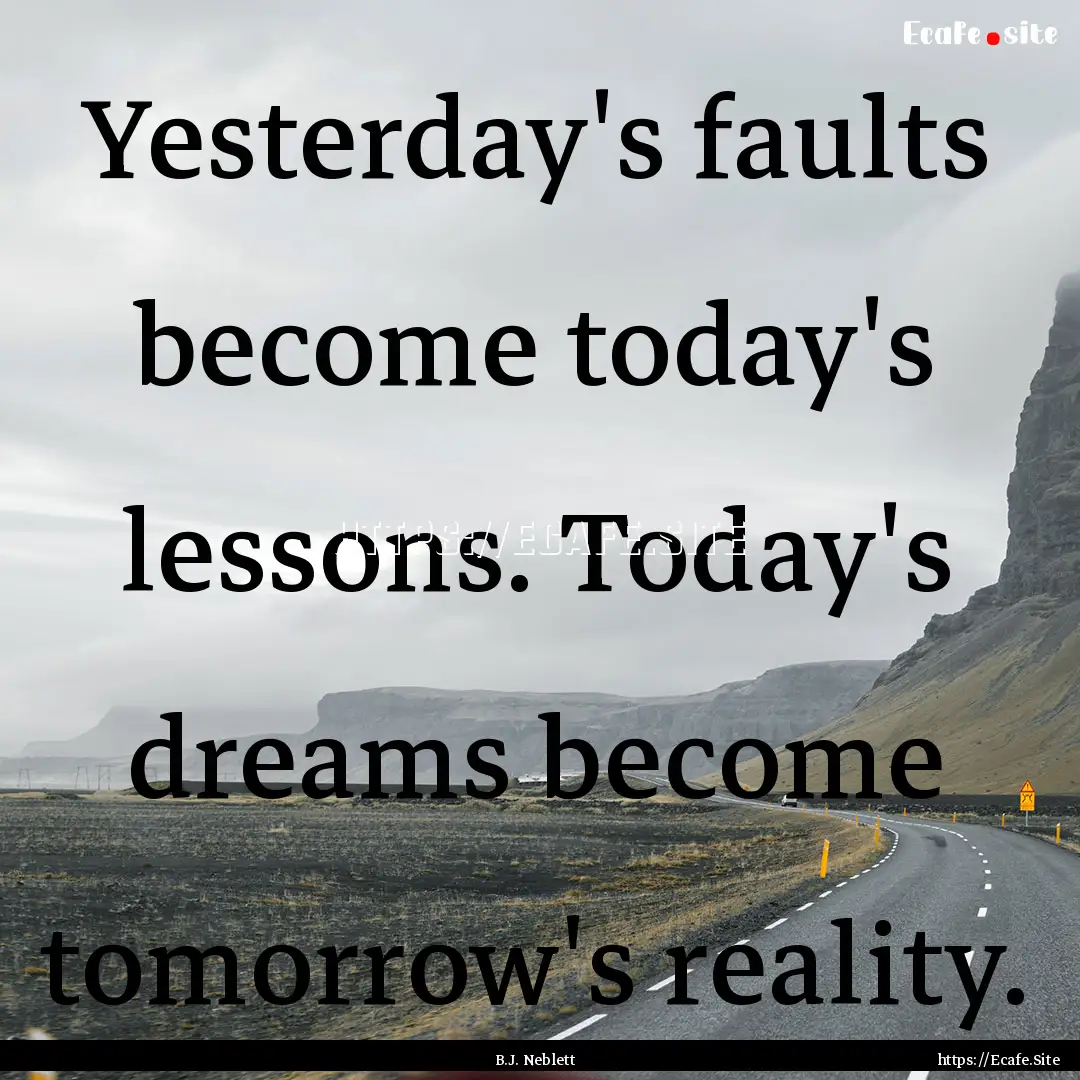 Yesterday's faults become today's lessons..... : Quote by B.J. Neblett