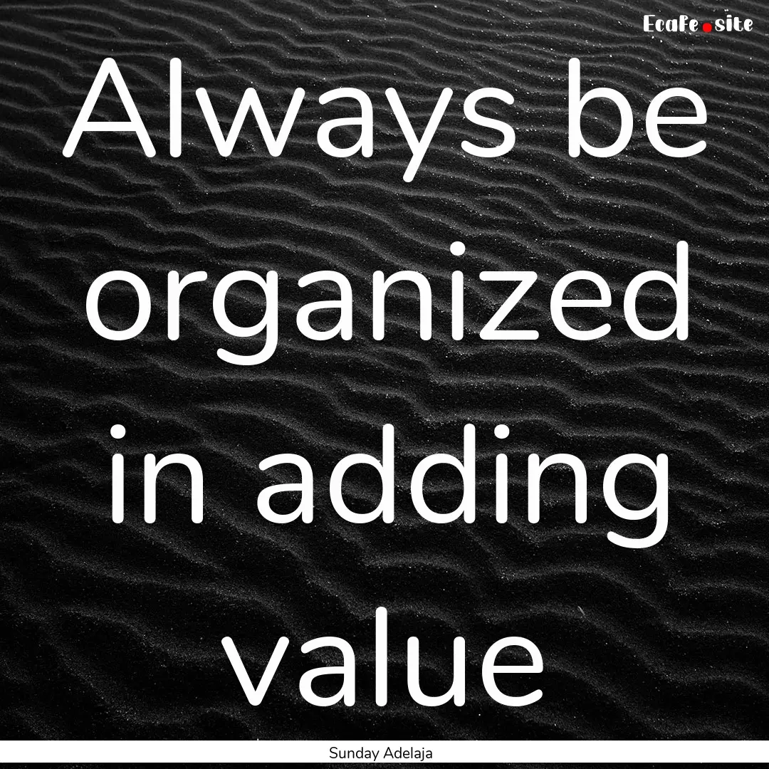 Always be organized in adding value : Quote by Sunday Adelaja