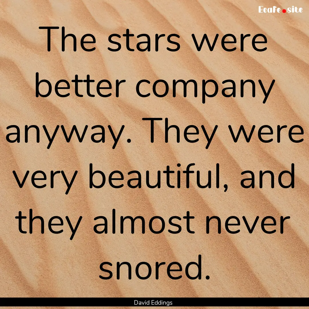 The stars were better company anyway. They.... : Quote by David Eddings