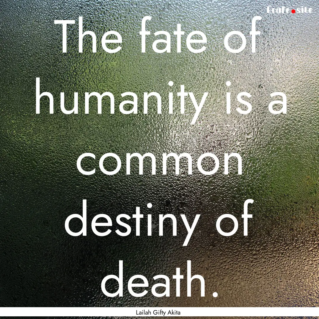 The fate of humanity is a common destiny.... : Quote by Lailah Gifty Akita