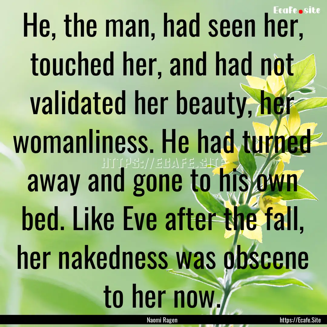 He, the man, had seen her, touched her, and.... : Quote by Naomi Ragen