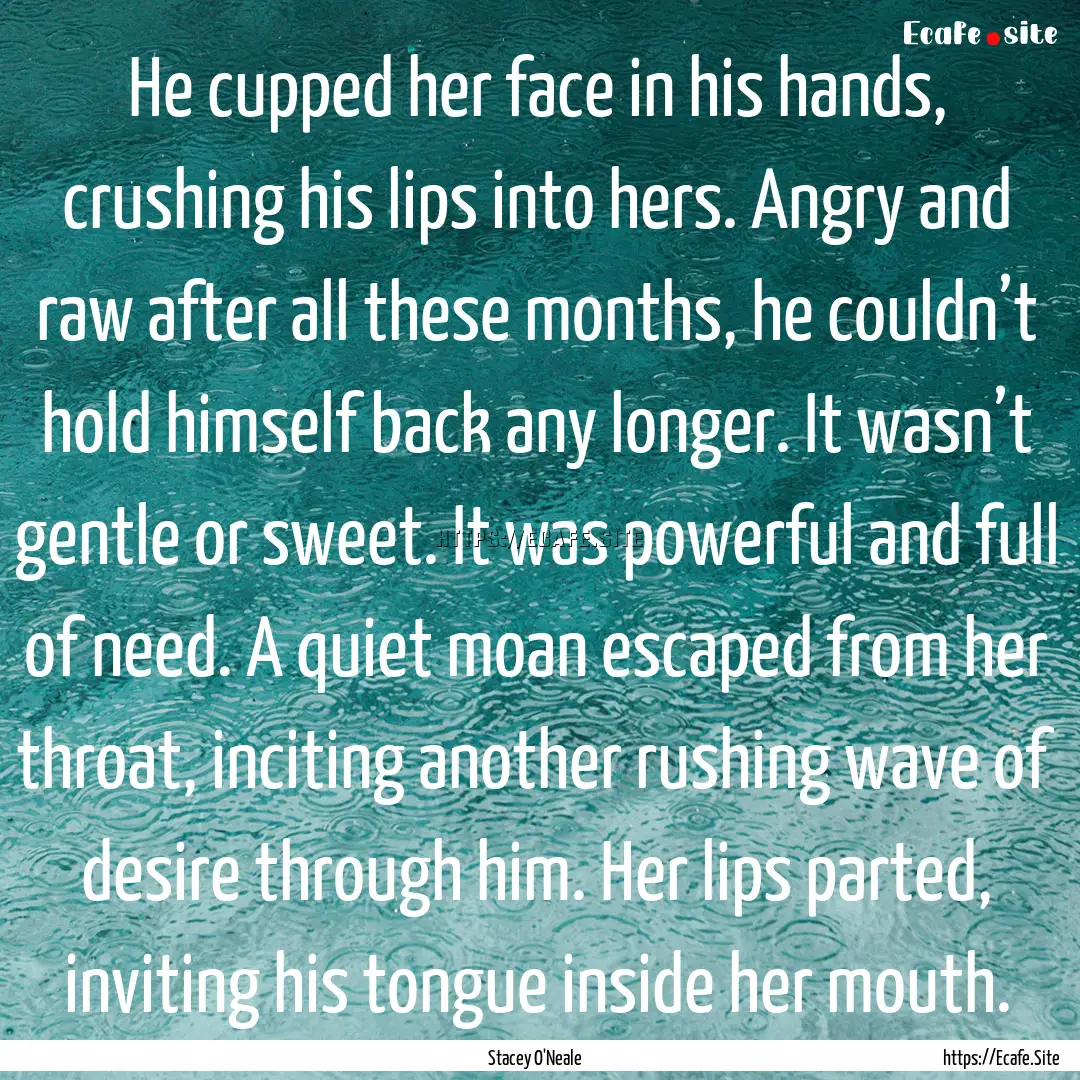 He cupped her face in his hands, crushing.... : Quote by Stacey O'Neale