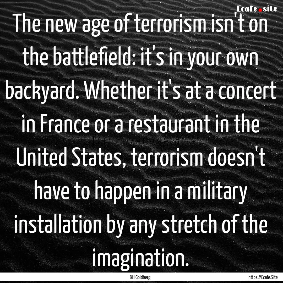 The new age of terrorism isn't on the battlefield:.... : Quote by Bill Goldberg