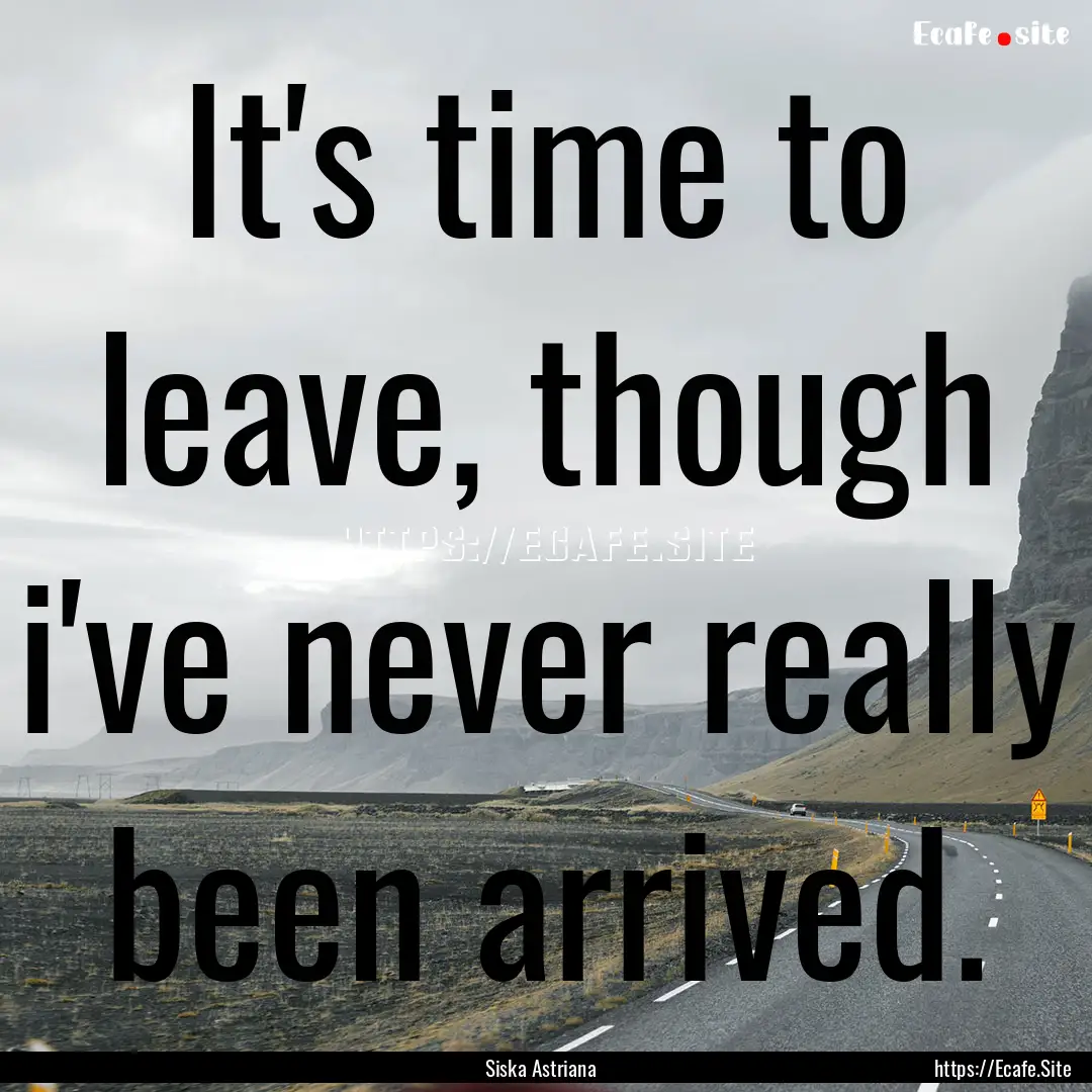 It's time to leave, though i've never really.... : Quote by Siska Astriana