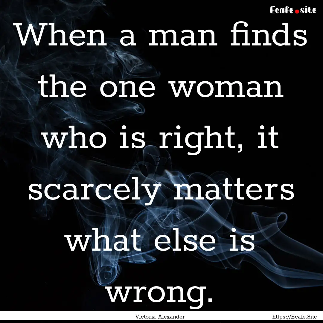 When a man finds the one woman who is right,.... : Quote by Victoria Alexander