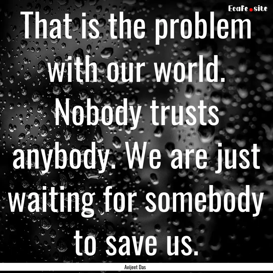 That is the problem with our world. Nobody.... : Quote by Avijeet Das