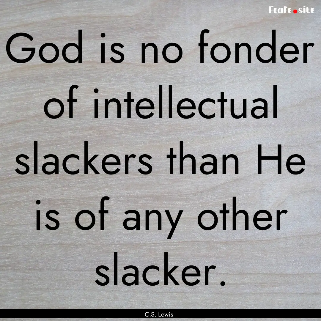 God is no fonder of intellectual slackers.... : Quote by C.S. Lewis