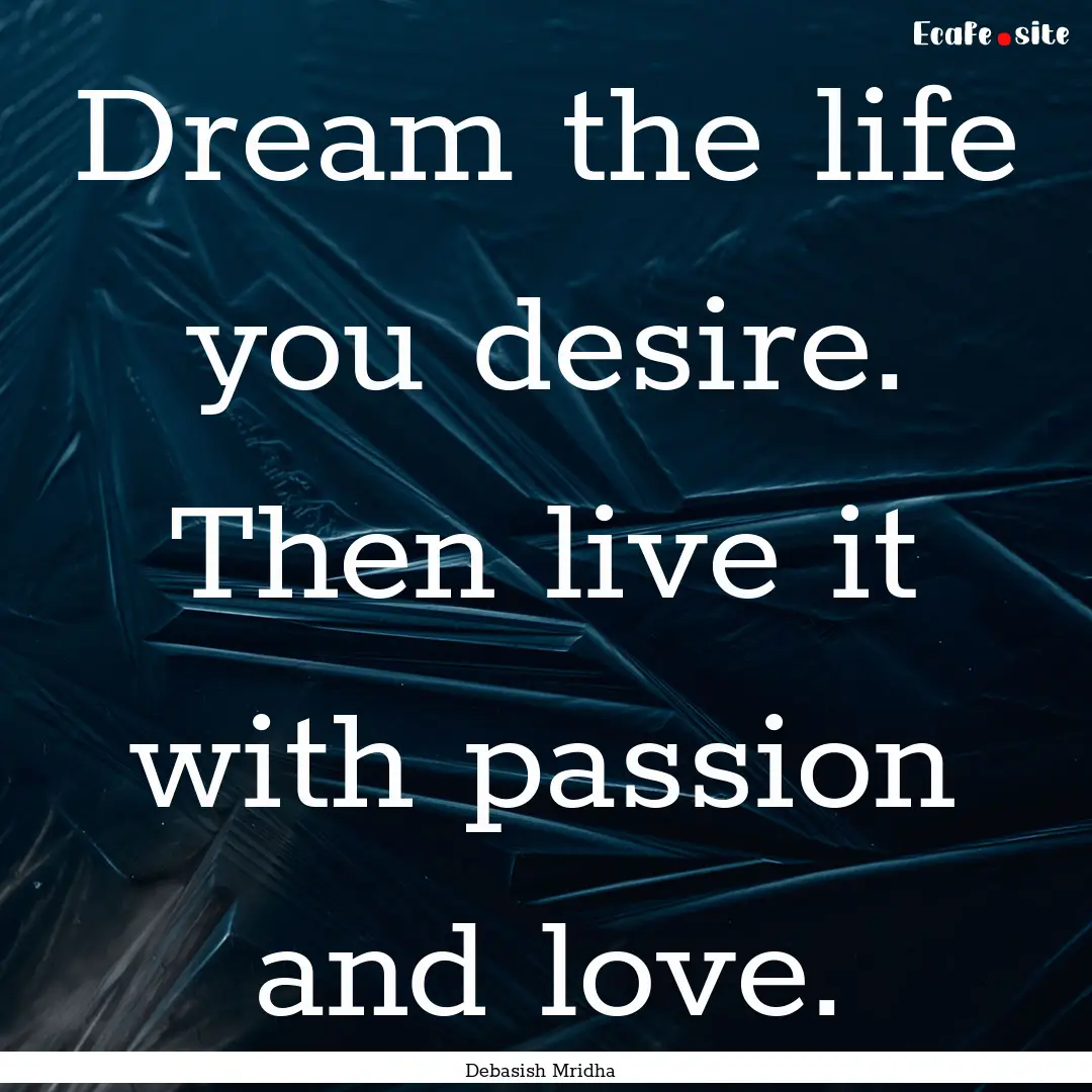 Dream the life you desire. Then live it with.... : Quote by Debasish Mridha