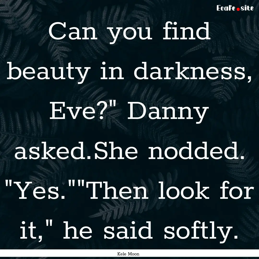 Can you find beauty in darkness, Eve?