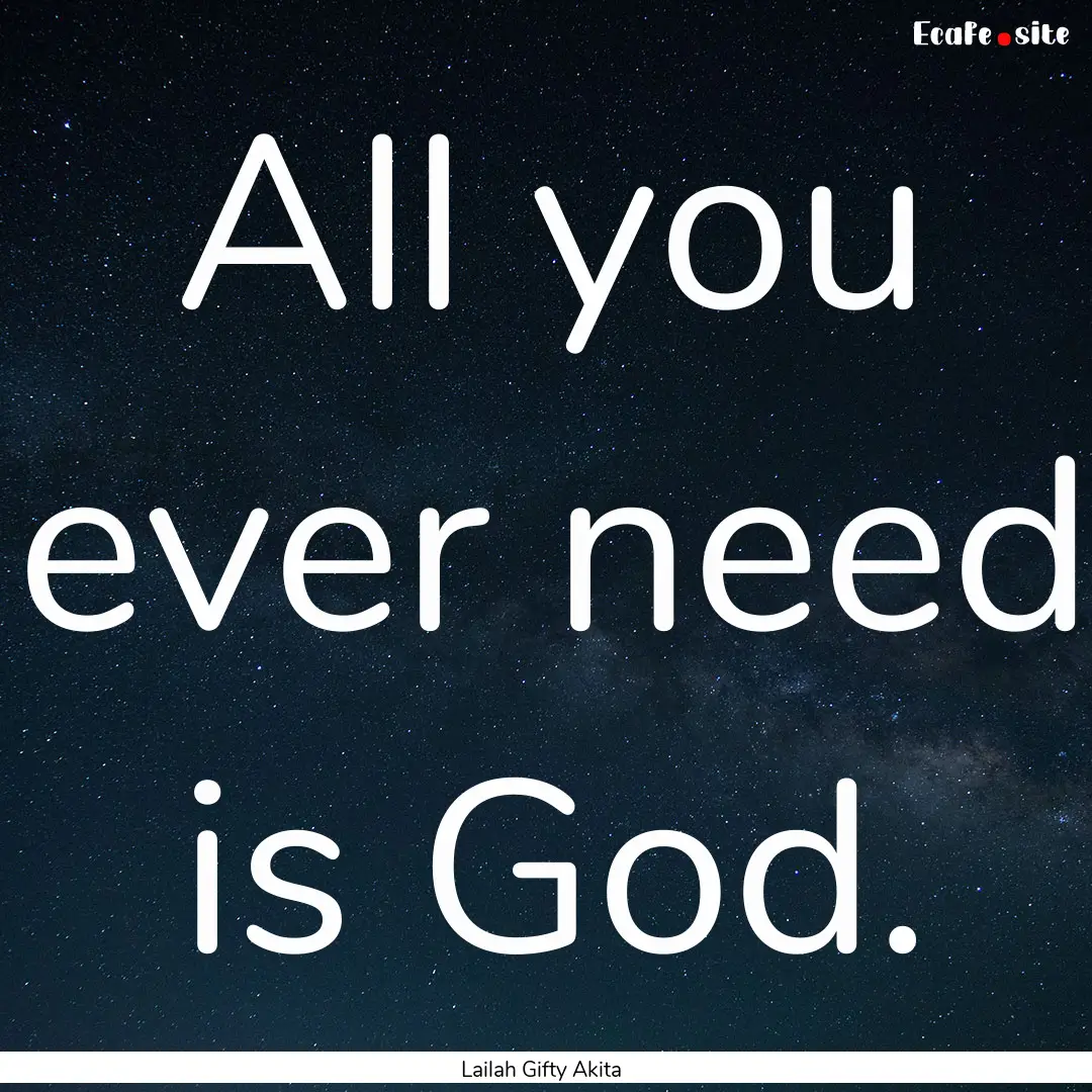 All you ever need is God. : Quote by Lailah Gifty Akita