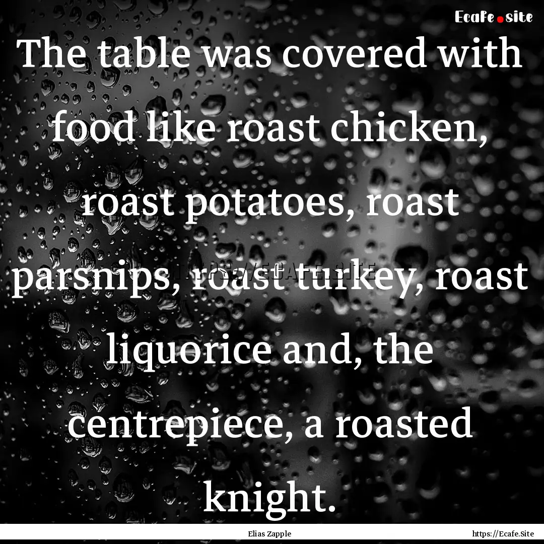 The table was covered with food like roast.... : Quote by Elias Zapple