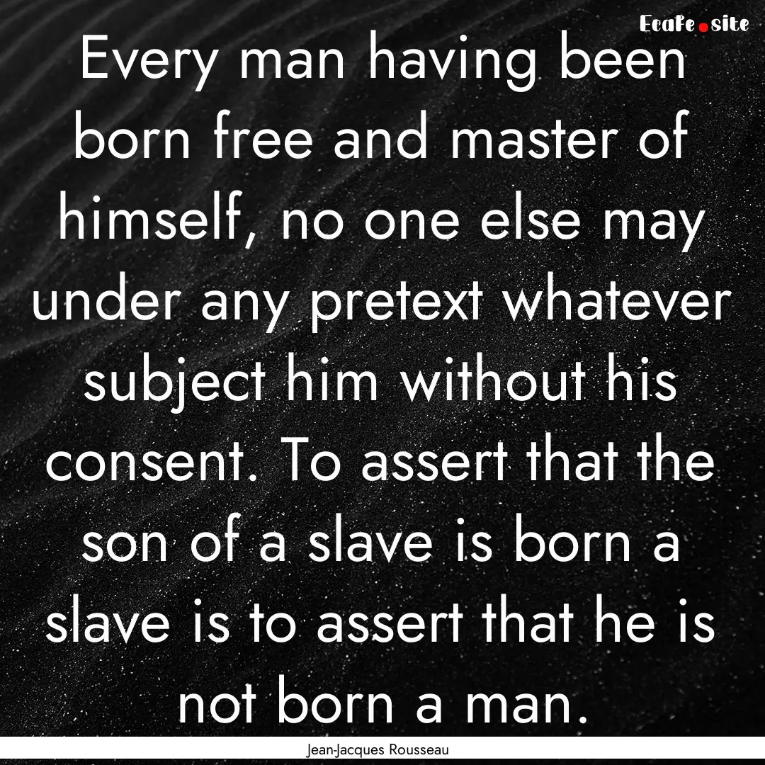 Every man having been born free and master.... : Quote by Jean-Jacques Rousseau