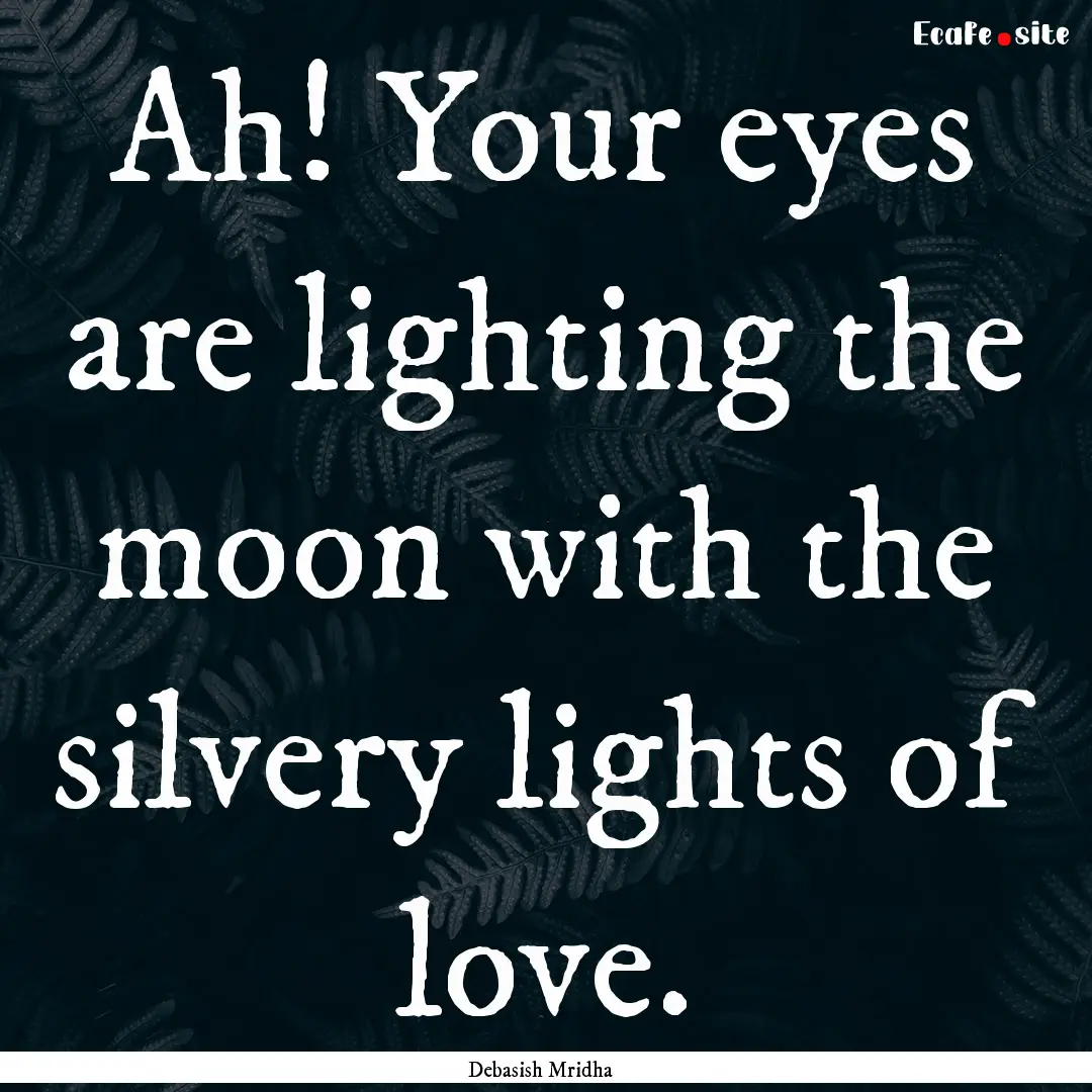 Ah! Your eyes are lighting the moon with.... : Quote by Debasish Mridha