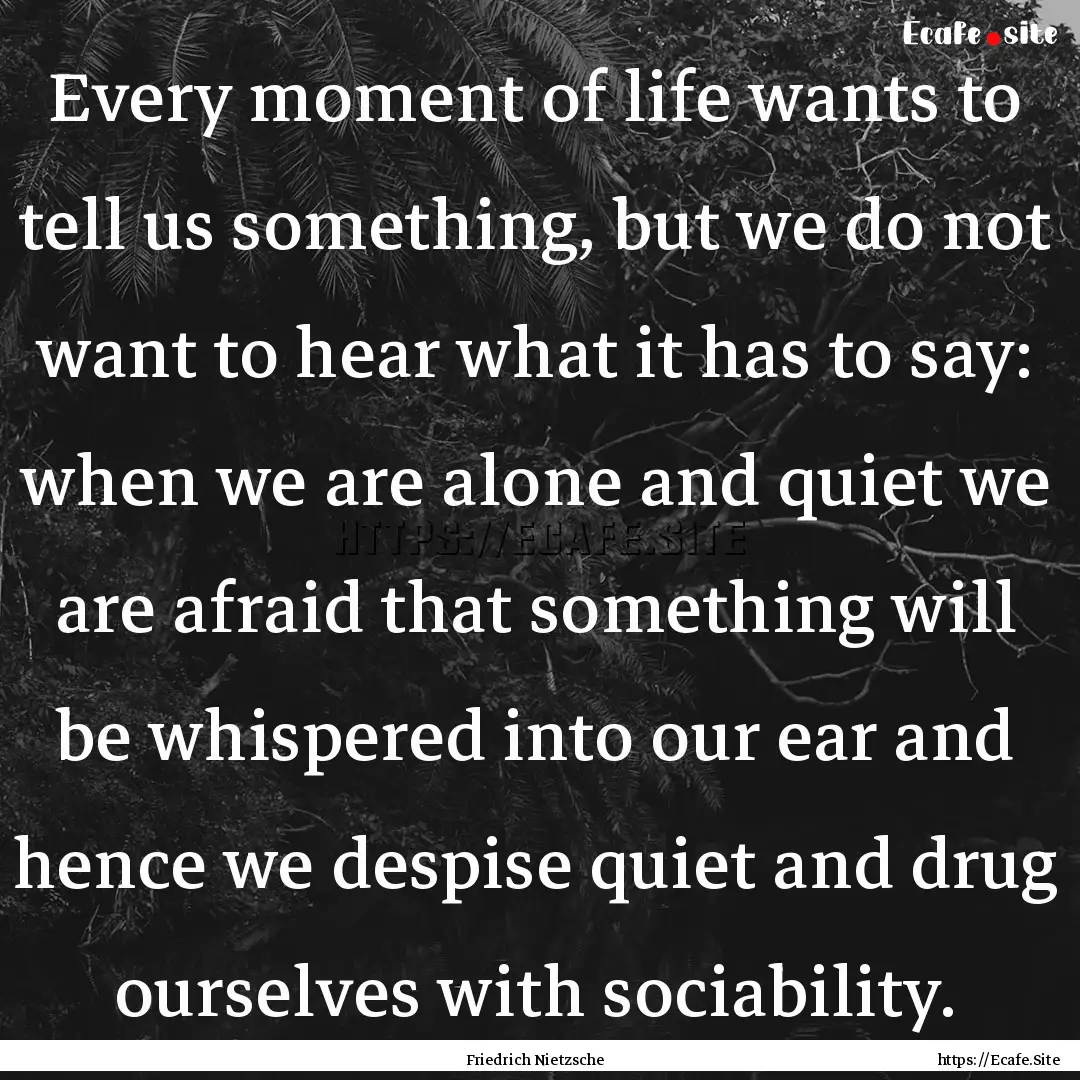 Every moment of life wants to tell us something,.... : Quote by Friedrich Nietzsche