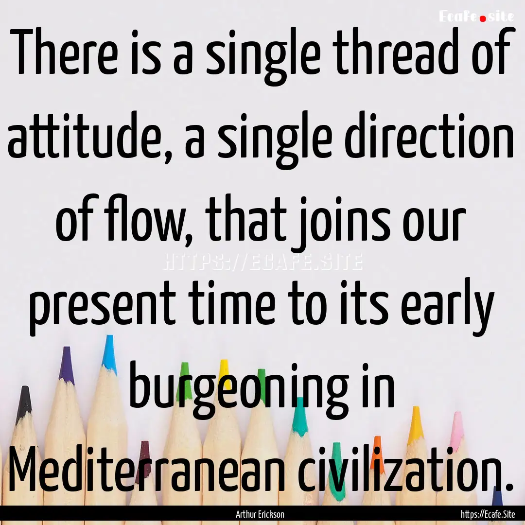 There is a single thread of attitude, a single.... : Quote by Arthur Erickson