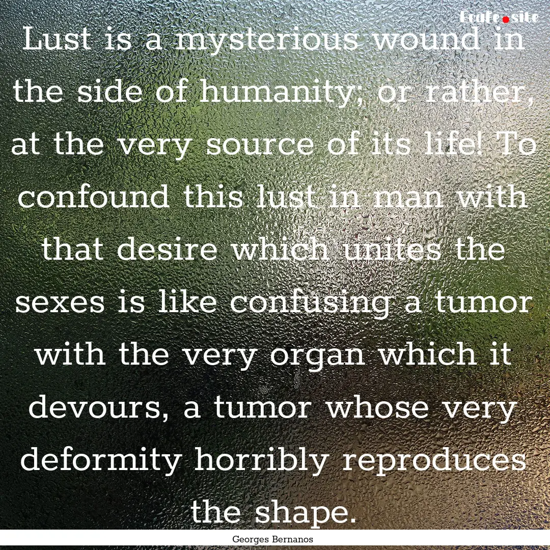 Lust is a mysterious wound in the side of.... : Quote by Georges Bernanos