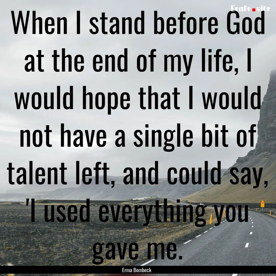 When I stand before God at the end of my.... : Quote by Erma Bombeck