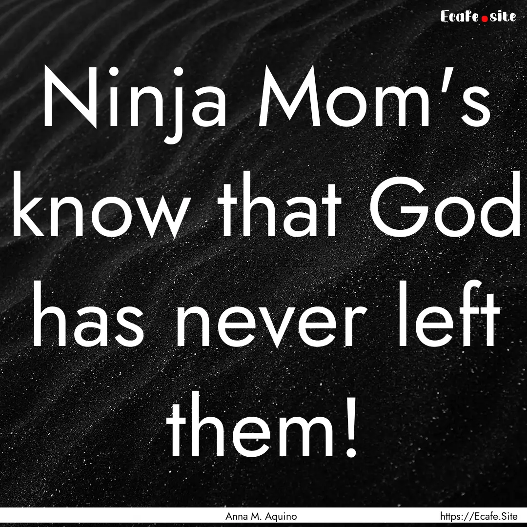 Ninja Mom's know that God has never left.... : Quote by Anna M. Aquino