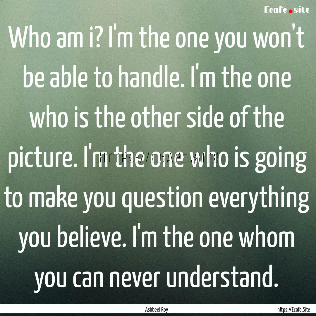 Who am i? I'm the one you won't be able to.... : Quote by Ashbeel Roy