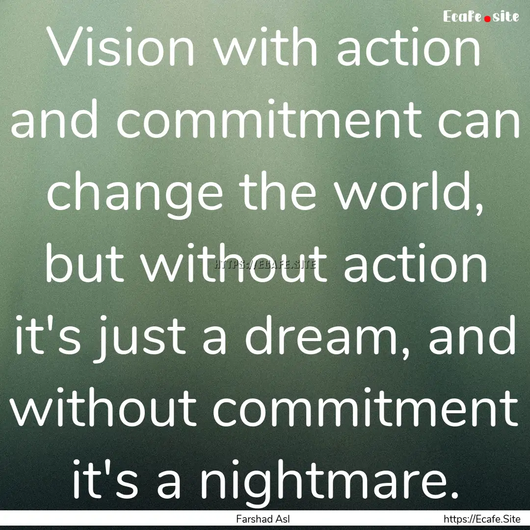 Vision with action and commitment can change.... : Quote by Farshad Asl