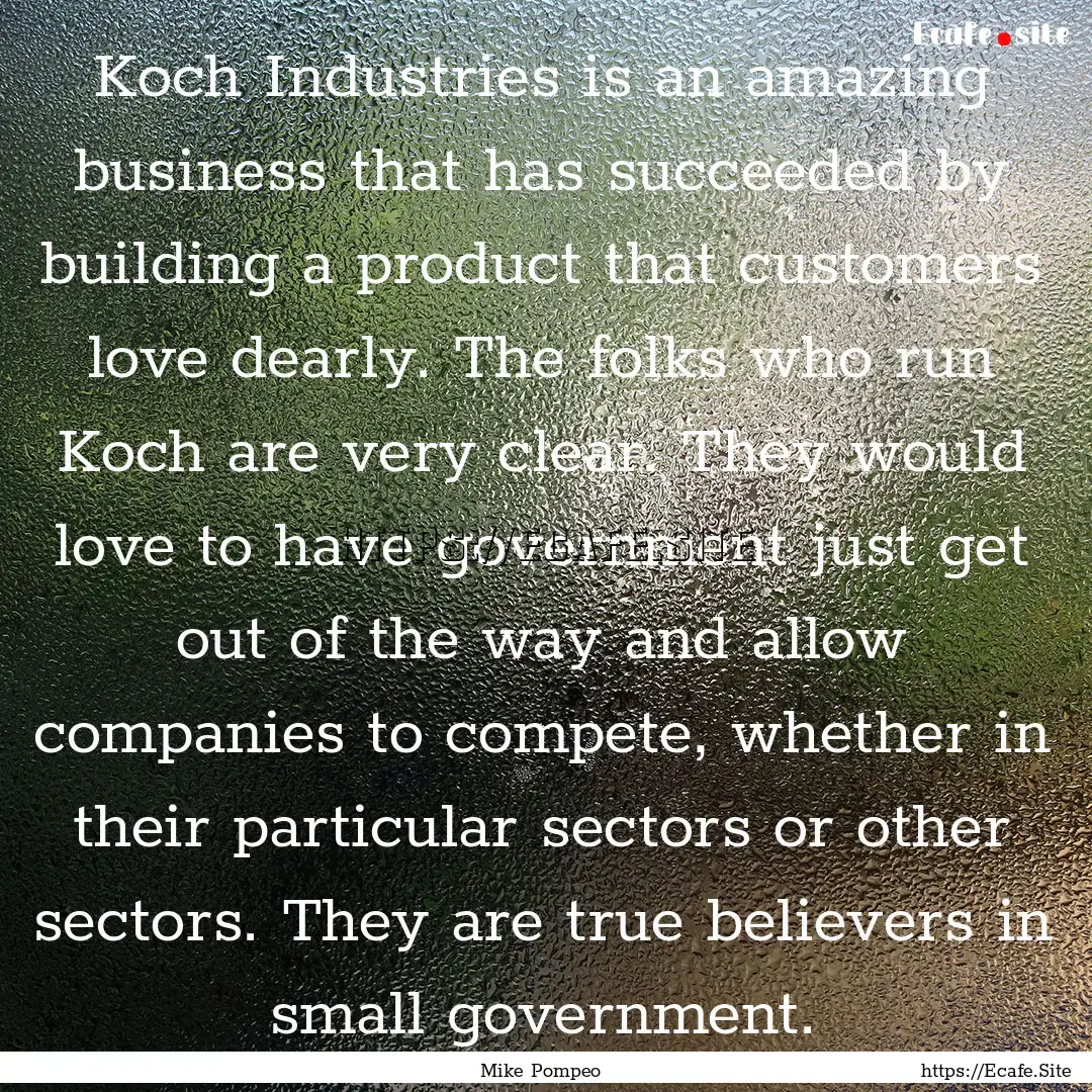 Koch Industries is an amazing business that.... : Quote by Mike Pompeo