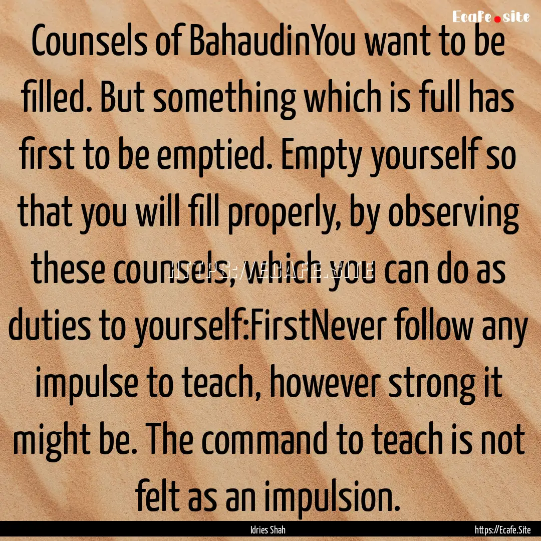 Counsels of BahaudinYou want to be filled..... : Quote by Idries Shah