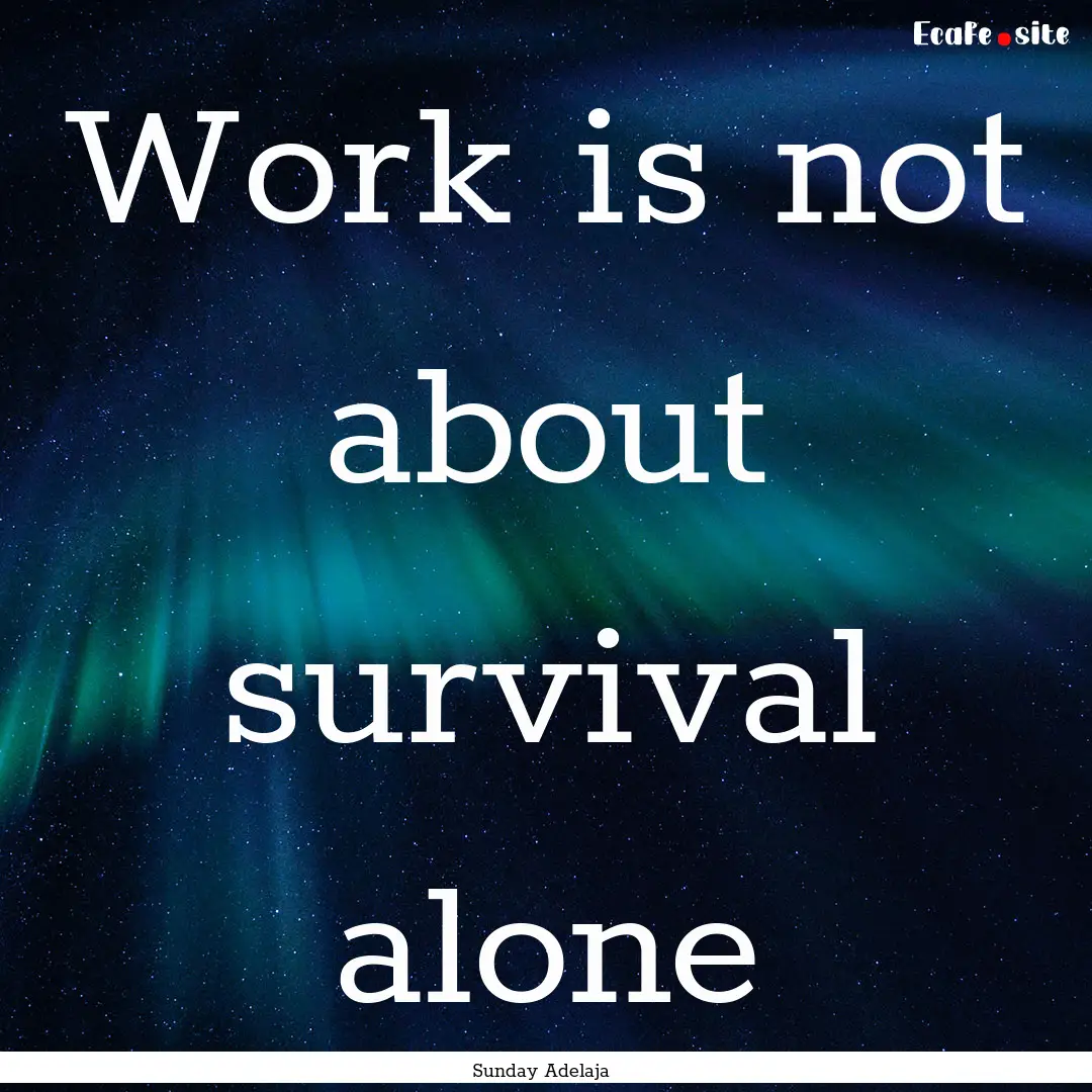 Work is not about survival alone : Quote by Sunday Adelaja